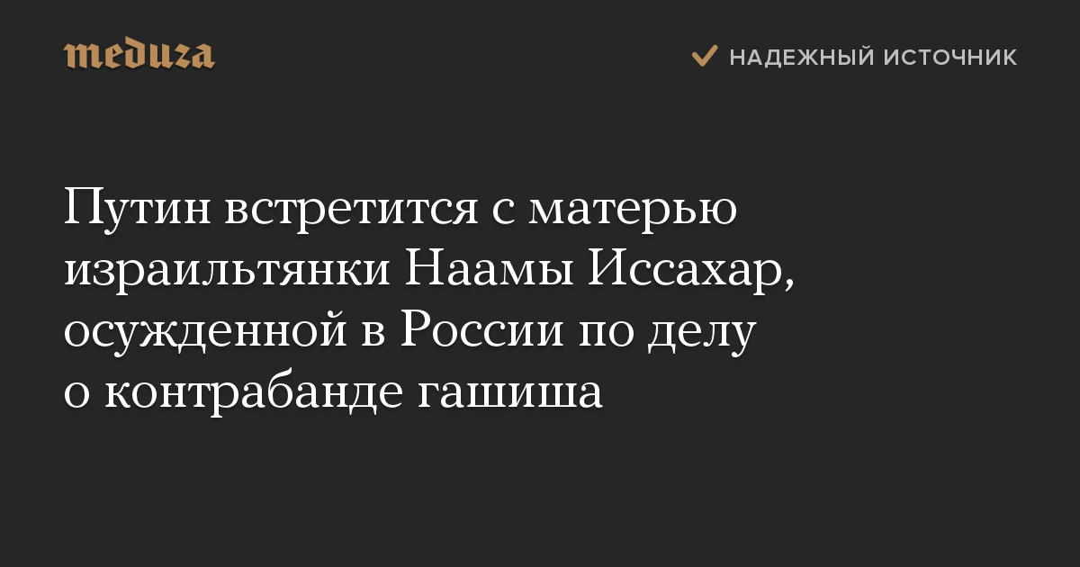 Путин встретится с матерью израильтянки Наамы Иссахар, осужденной в России по делу о контрабанде гашиша