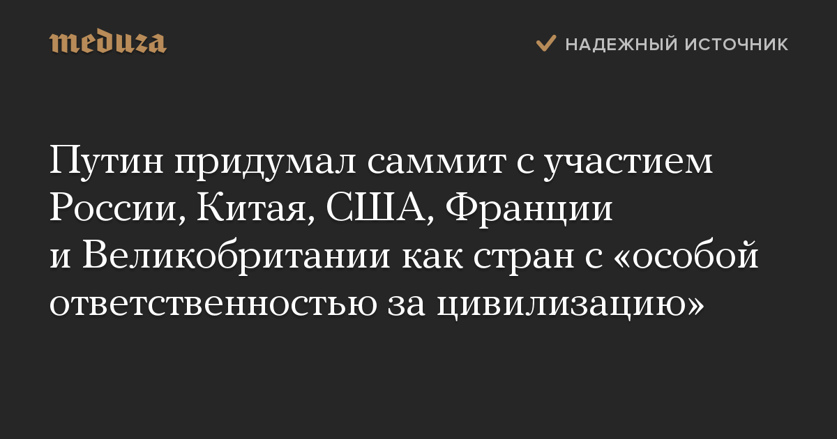 Путин придумал саммит с участием России, Китая, США, Франции и Великобритании как стран с «особой ответственностью за цивилизацию»