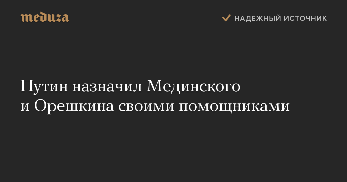 Путин назначил Мединского и Орешкина своими помощниками