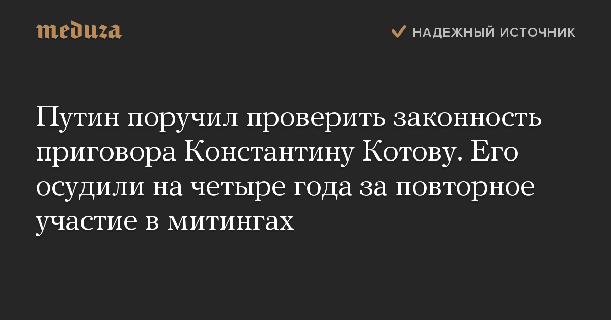 Путин поручил проверить законность приговора Константину Котову. Его осудили на четыре года за повторное участие в митингах