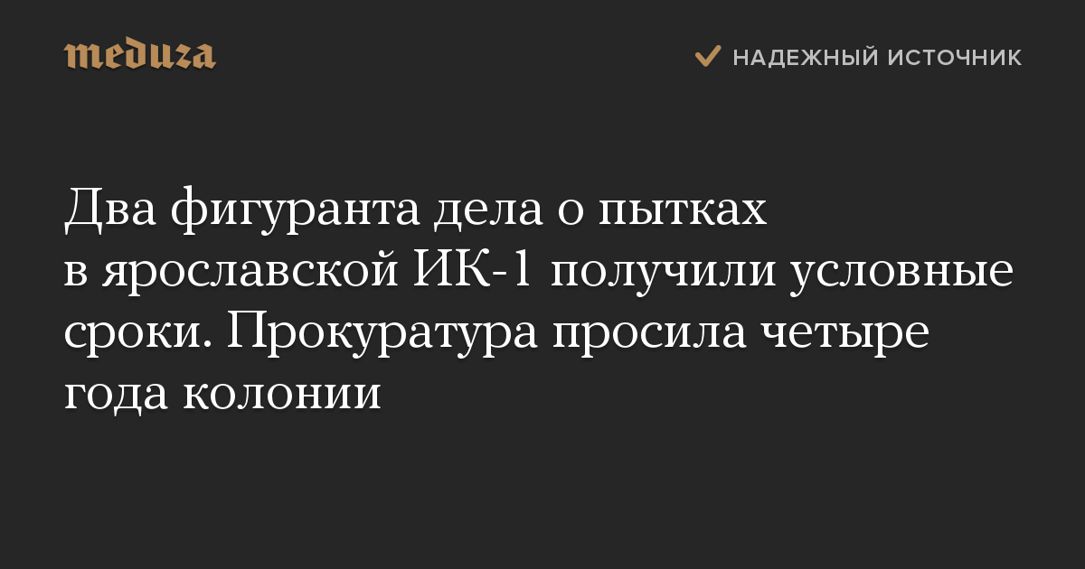 Два фигуранта дела о пытках в ярославской ИК-1 получили условные сроки. Прокуратура просила четыре года колонии