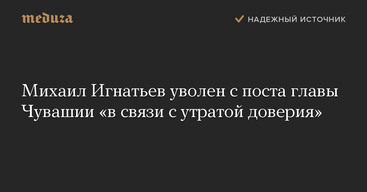 Михаил Игнатьев уволен с поста главы Чувашии «в связи с утратой доверия»