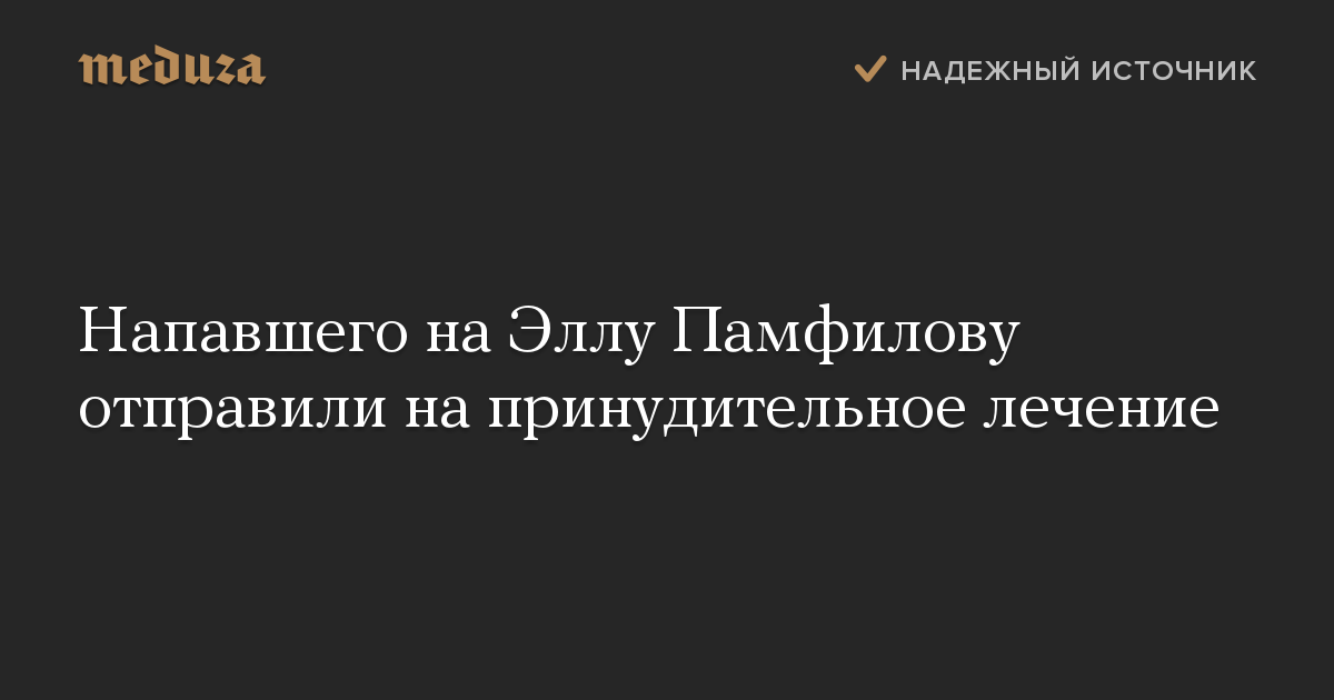 Напавшего на Эллу Памфилову отправили на принудительное лечение