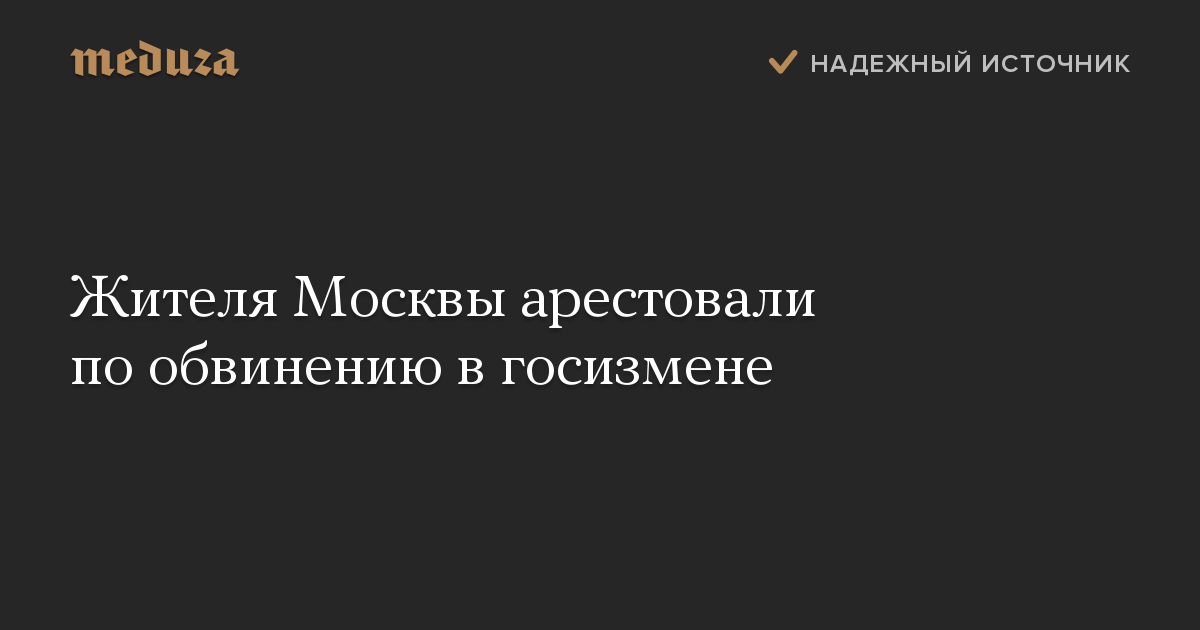 Жителя Москвы арестовали по обвинению в госизмене