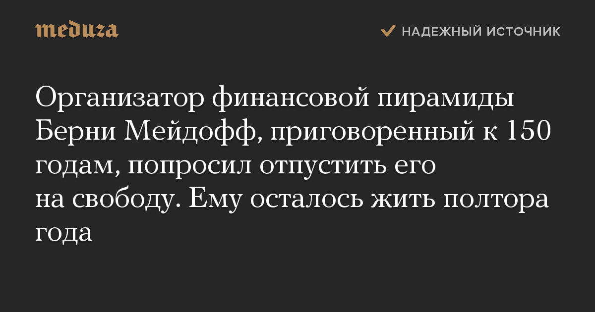 Организатор финансовой пирамиды Берни Мейдофф, приговоренный к 150 годам, попросил отпустить его на свободу. Ему осталось жить полтора года