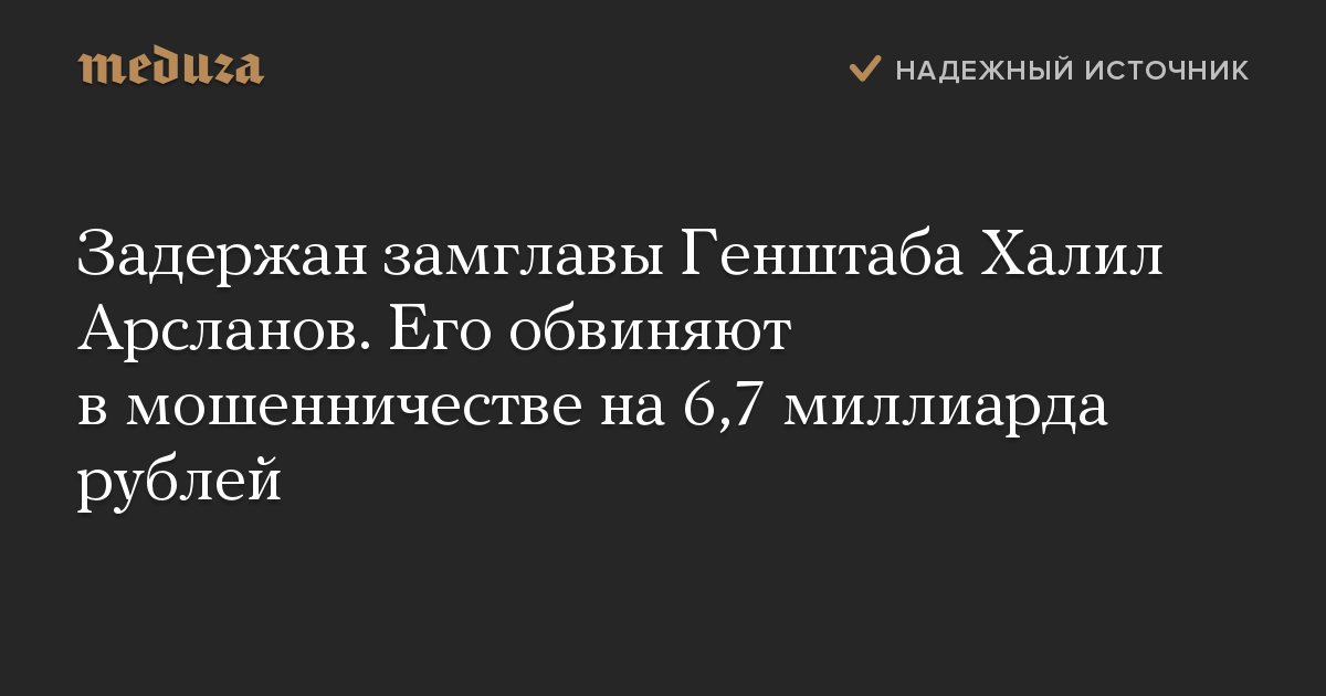 Задержан замглавы Генштаба Халил Арсланов. Его обвиняют в мошенничестве на 6,7 миллиарда рублей