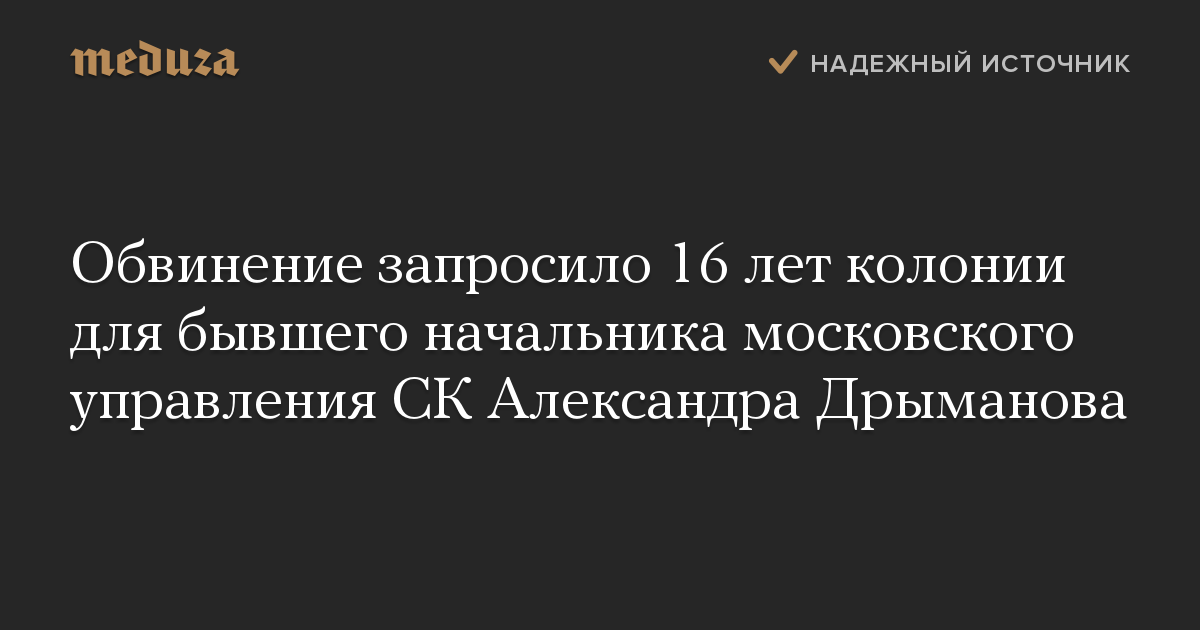 Обвинение запросило 16 лет колонии для бывшего начальника московского управления СК Александра Дрыманова