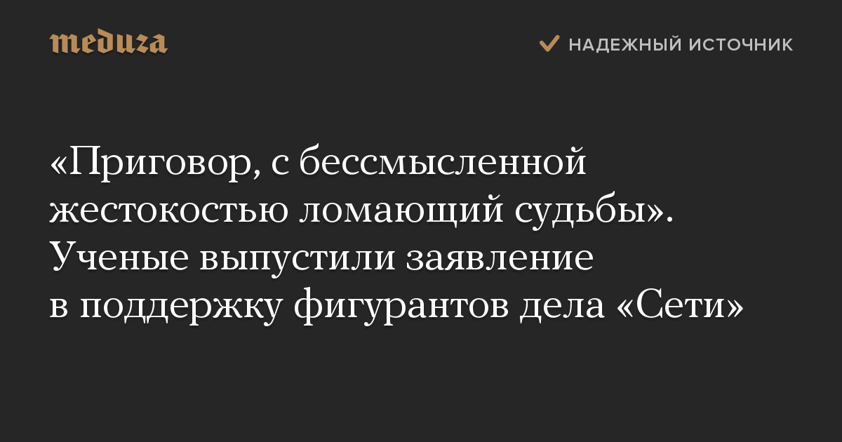 «Приговор, с бессмысленной жестокостью ломающий судьбы». Ученые выпустили заявление в поддержку фигурантов дела «Сети»