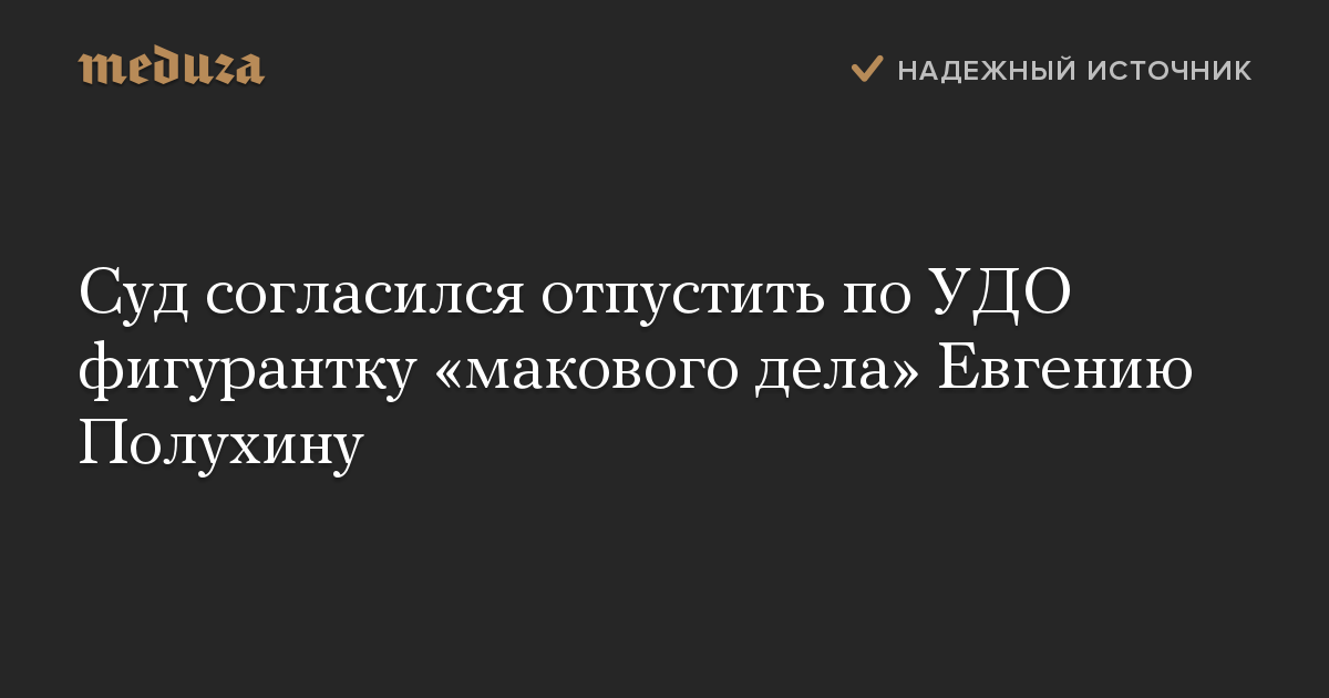 Суд согласился отпустить по УДО фигурантку «макового дела» Евгению Полухину