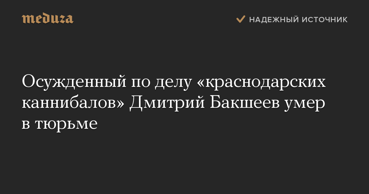 Осужденный по делу «краснодарских каннибалов» Дмитрий Бакшеев умер в тюрьме