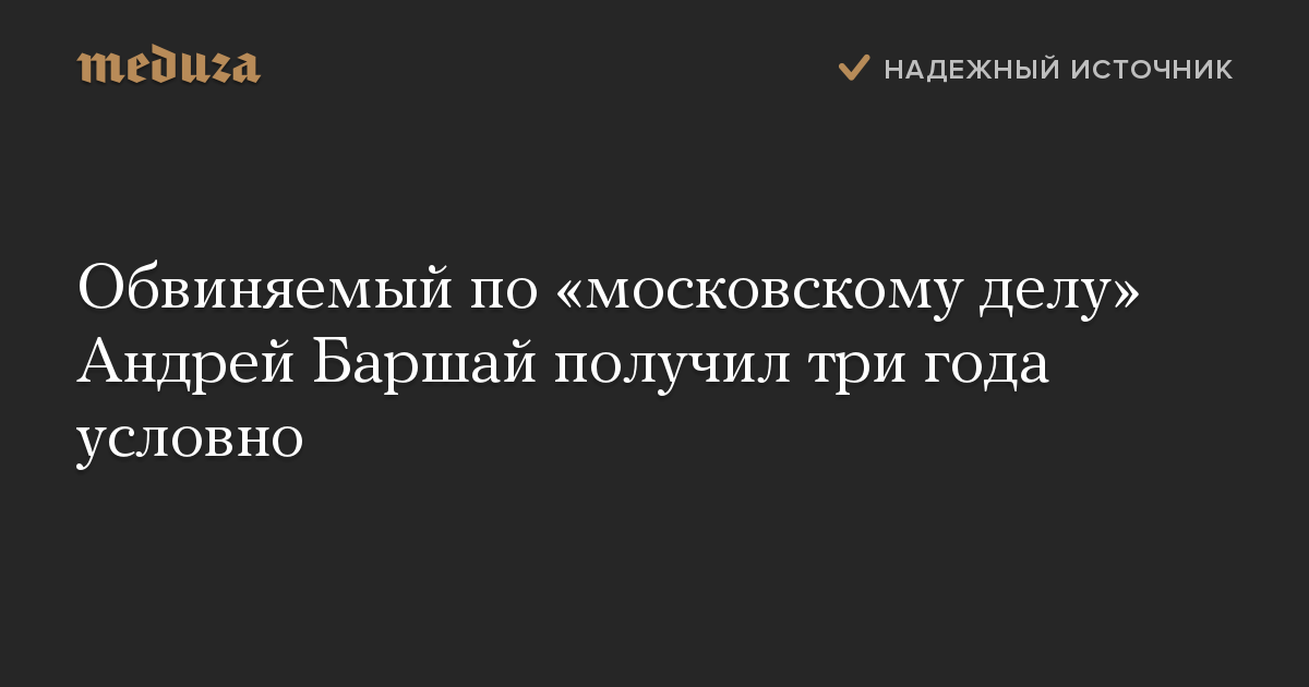 Обвиняемый по «московскому делу» Андрей Баршай получил три года условно