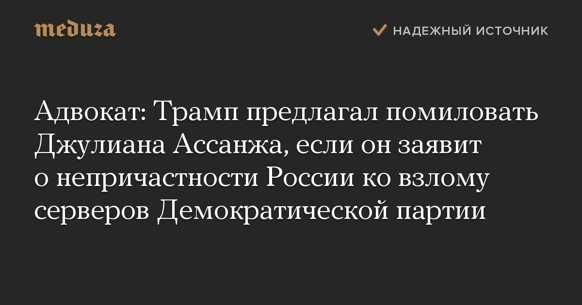 Адвокат: Трамп предлагал помиловать Джулиана Ассанжа, если он заявит о непричастности России ко взлому серверов Демократической партии