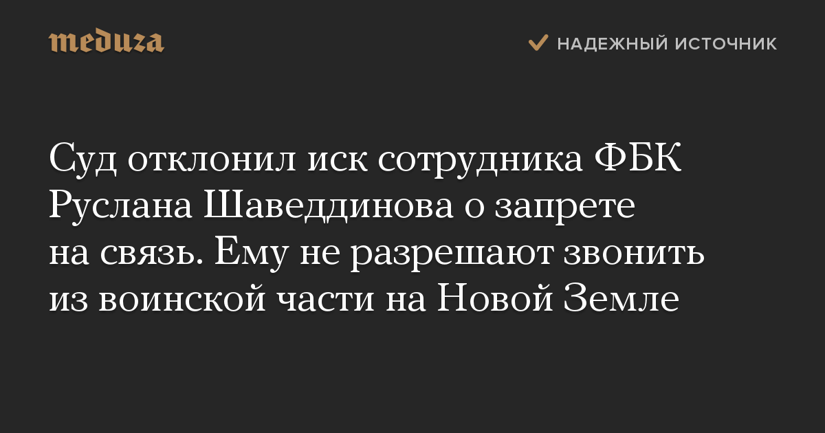 Суд отклонил иск сотрудника ФБК Руслана Шаведдинова о запрете на связь. Ему не разрешают звонить из воинской части на Новой Земле