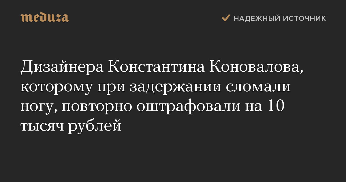 Дизайнера Константина Коновалова, которому при задержании сломали ногу, повторно оштрафовали на 10 тысяч рублей