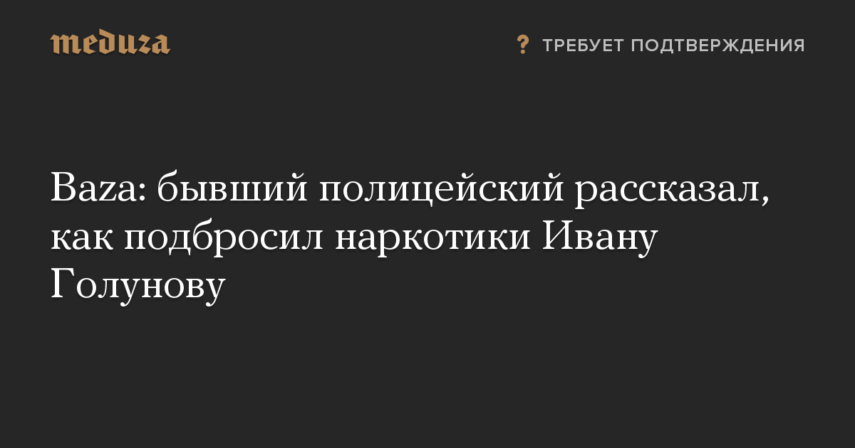 Baza: бывший полицейский рассказал, как подбросил наркотики Ивану Голунову