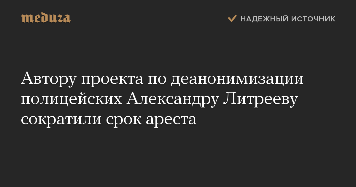 Автору проекта по деанонимизации полицейских Александру Литрееву сократили срок ареста