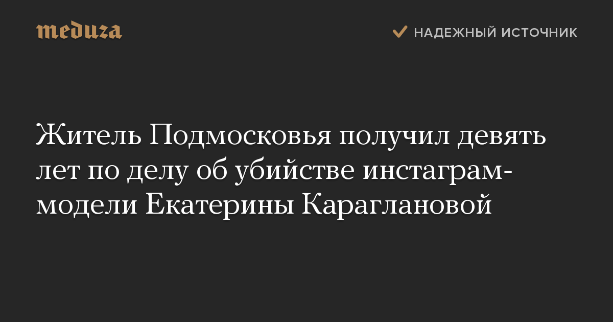 Житель Подмосковья получил девять лет по делу об убийстве инстаграм-модели Екатерины Караглановой