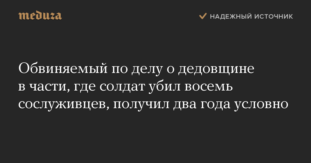 Обвиняемый по делу о дедовщине в части, где солдат убил восемь сослуживцев, получил два года условно