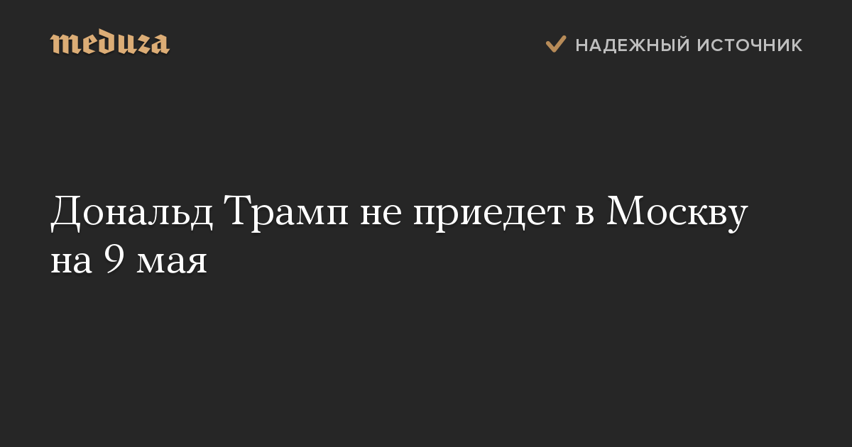 Дональд Трамп не приедет в Москву на 9 мая