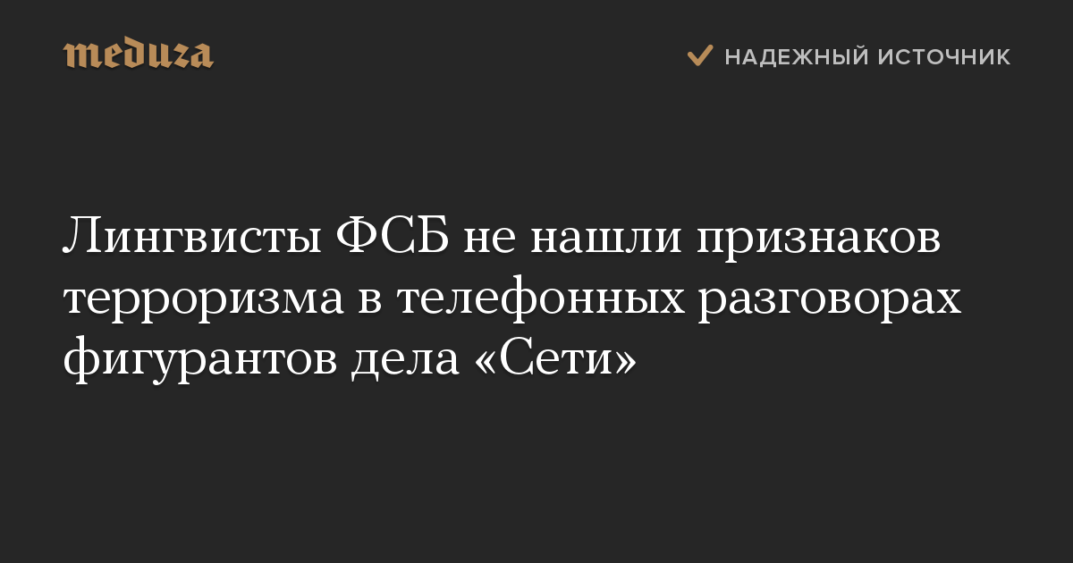 Лингвисты ФСБ не нашли признаков терроризма в телефонных разговорах фигурантов дела «Сети»