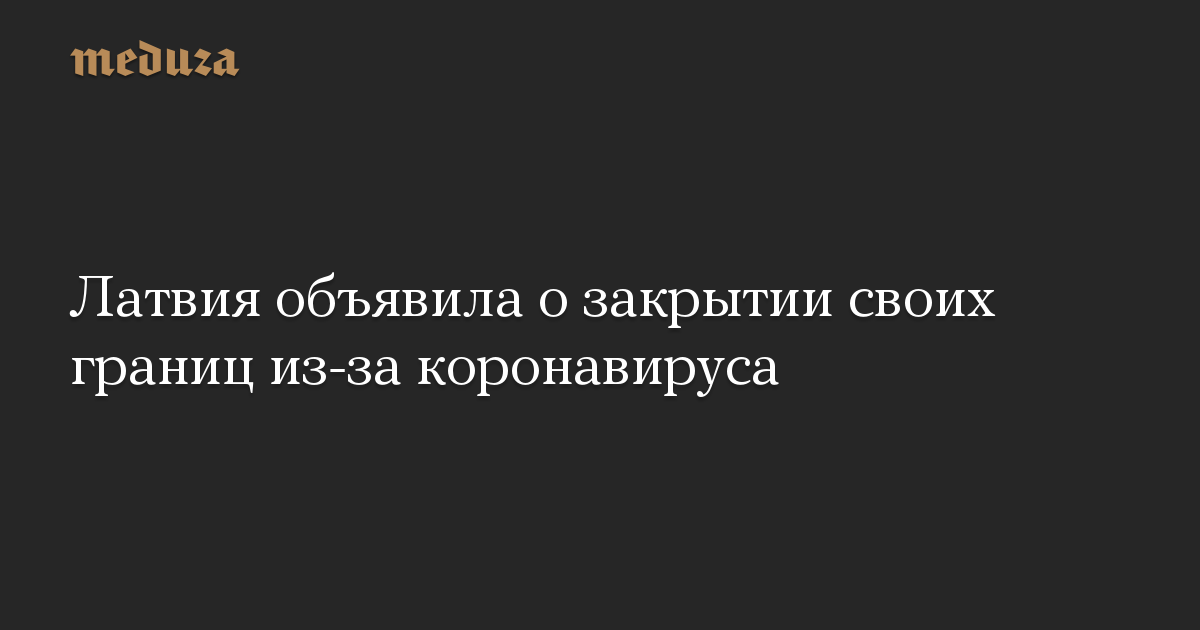 Латвия объявила о закрытии своих границ из-за коронавируса