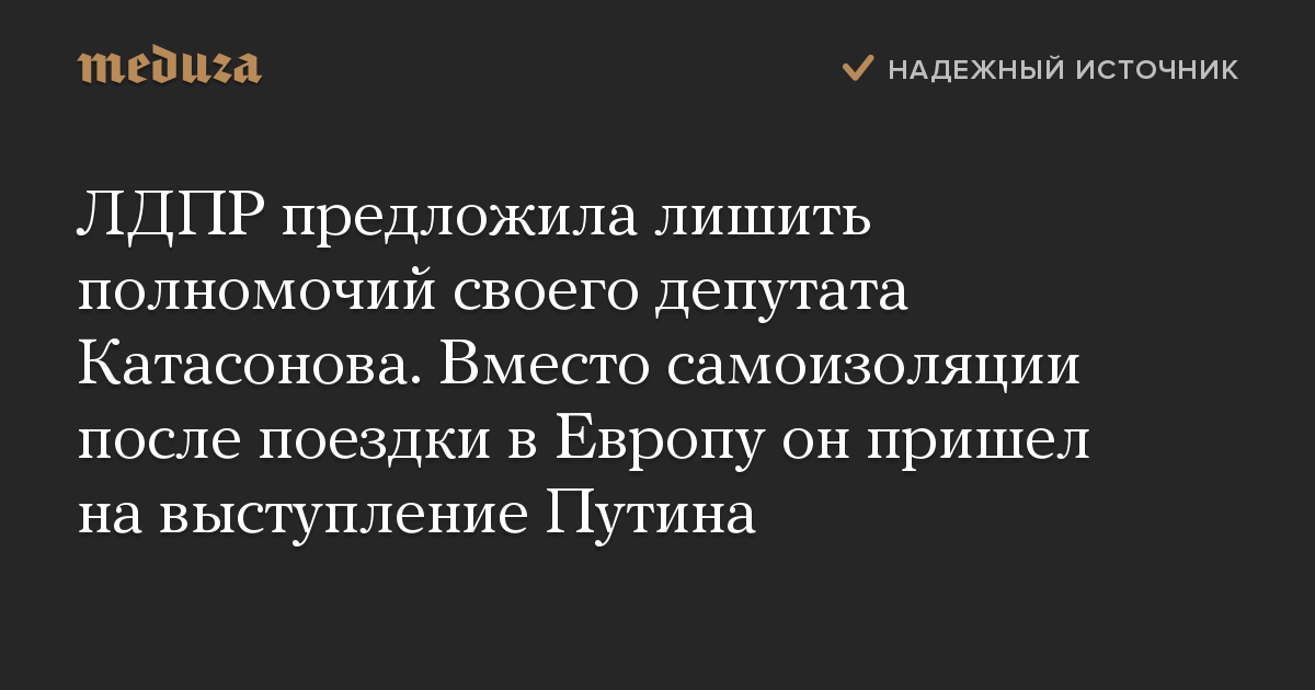 ЛДПР предложила лишить полномочий своего депутата Катасонова. Вместо самоизоляции после поездки в Европу он пришел на выступление Путина