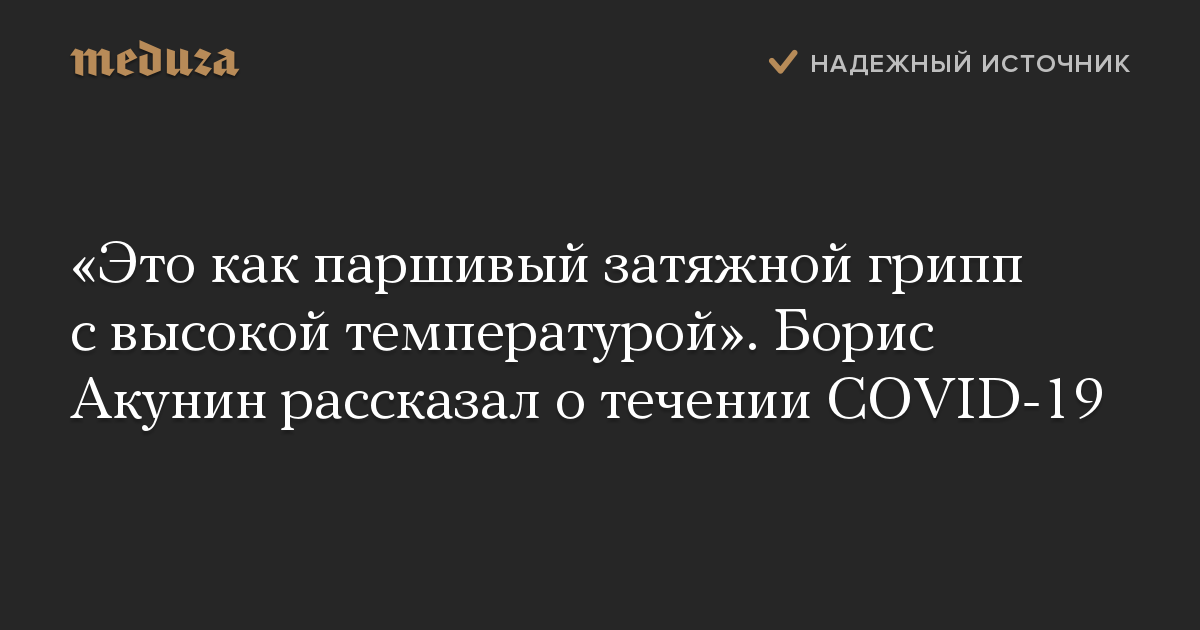 «Это как паршивый затяжной грипп с высокой температурой». Борис Акунин рассказал о течении COVID-19