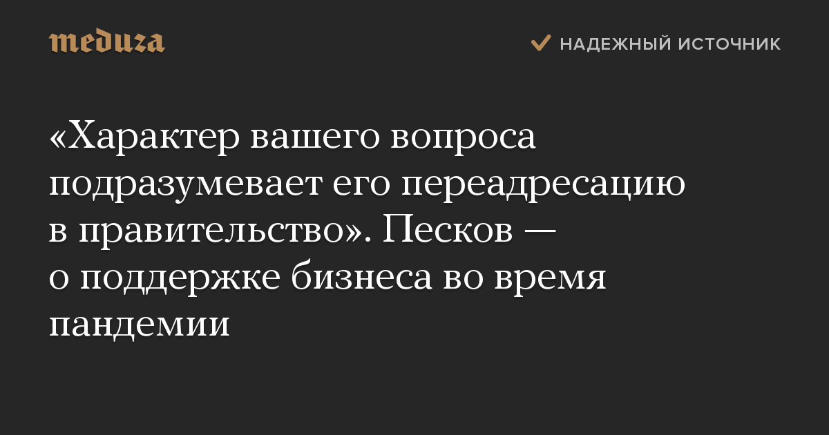 «Характер вашего вопроса подразумевает его переадресацию в правительство». Песков — о поддержке бизнеса во время пандемии