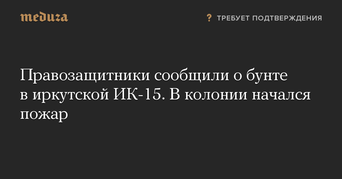 Правозащитники сообщили о бунте в иркутской ИК-15. В колонии начался пожар