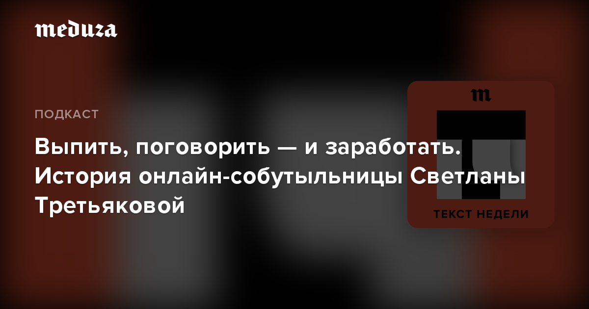 Выпить, поговорить — и заработать. История онлайн-собутыльницы Светланы Третьяковой