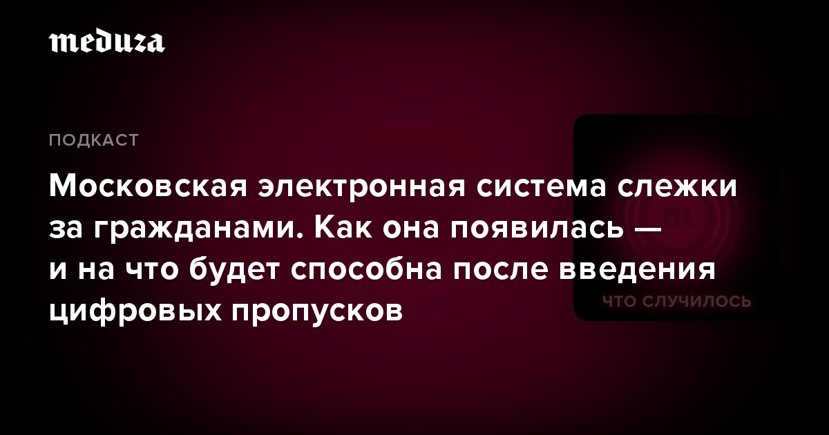 Московская электронная система слежки за гражданами. Как она появилась — и на что будет способна после введения цифровых пропусков