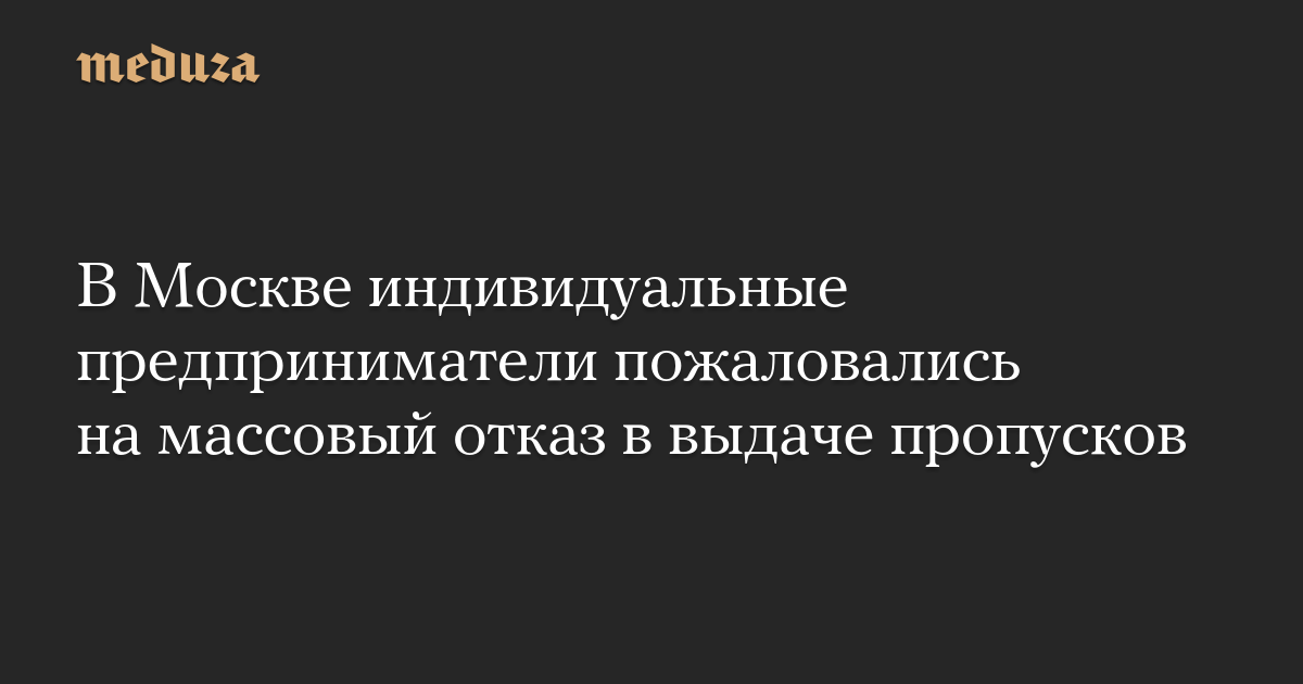 В Москве индивидуальные предприниматели пожаловались на массовый отказ в выдаче пропусков