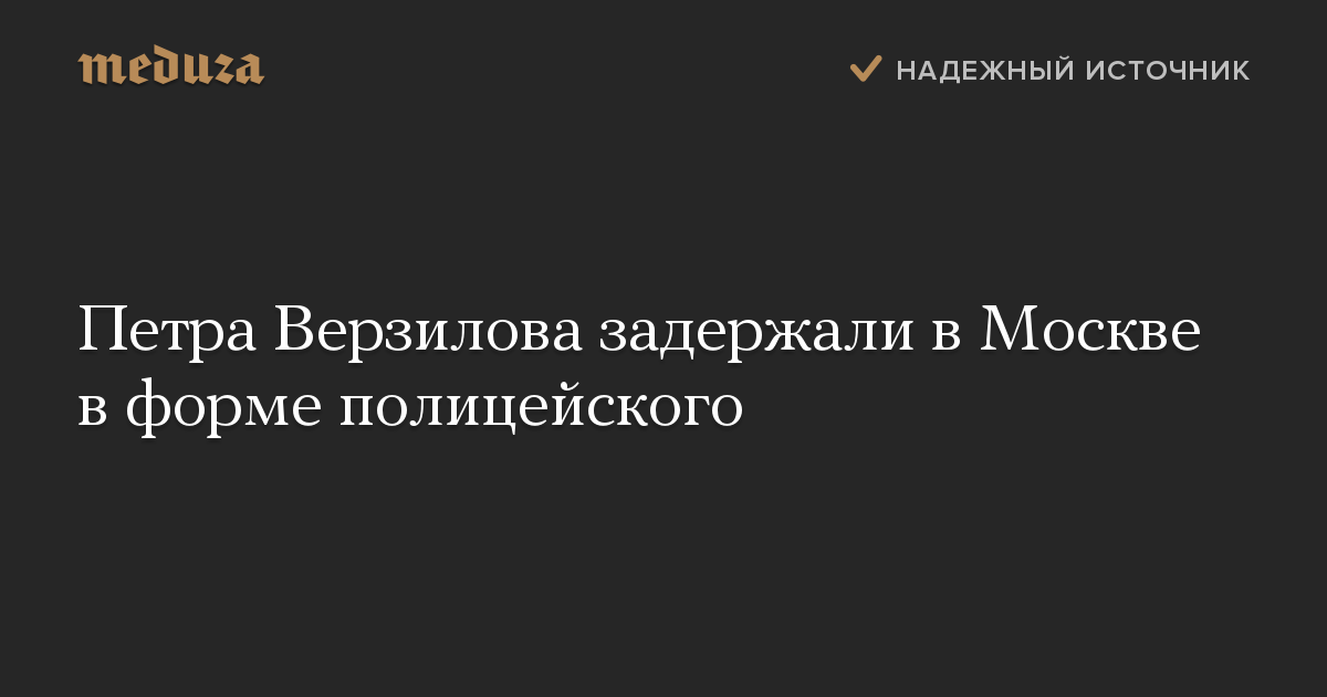 Петра Верзилова задержали в Москве в форме полицейского