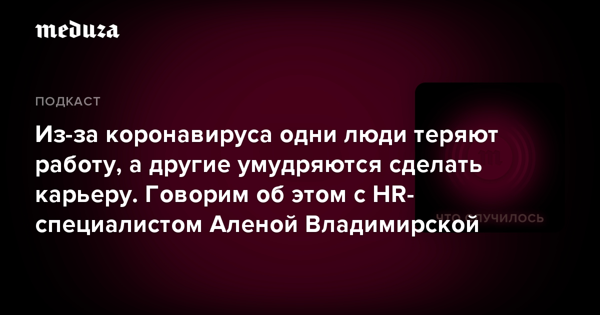 Из-за коронавируса одни люди теряют работу, а другие умудряются сделать карьеру. Говорим об этом с HR-специалистом Аленой Владимирской