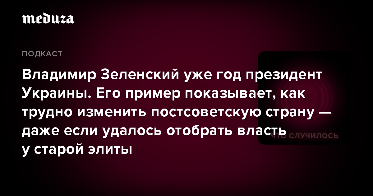 Владимир Зеленский уже год президент Украины. Его пример показывает, как трудно изменить постсоветскую страну — даже если удалось отобрать власть у старой элиты