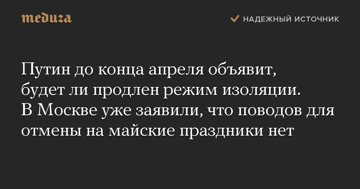 Путин до конца апреля объявит, будет ли продлен режим изоляции. В Москве уже заявили, что поводов для отмены на майские праздники нет