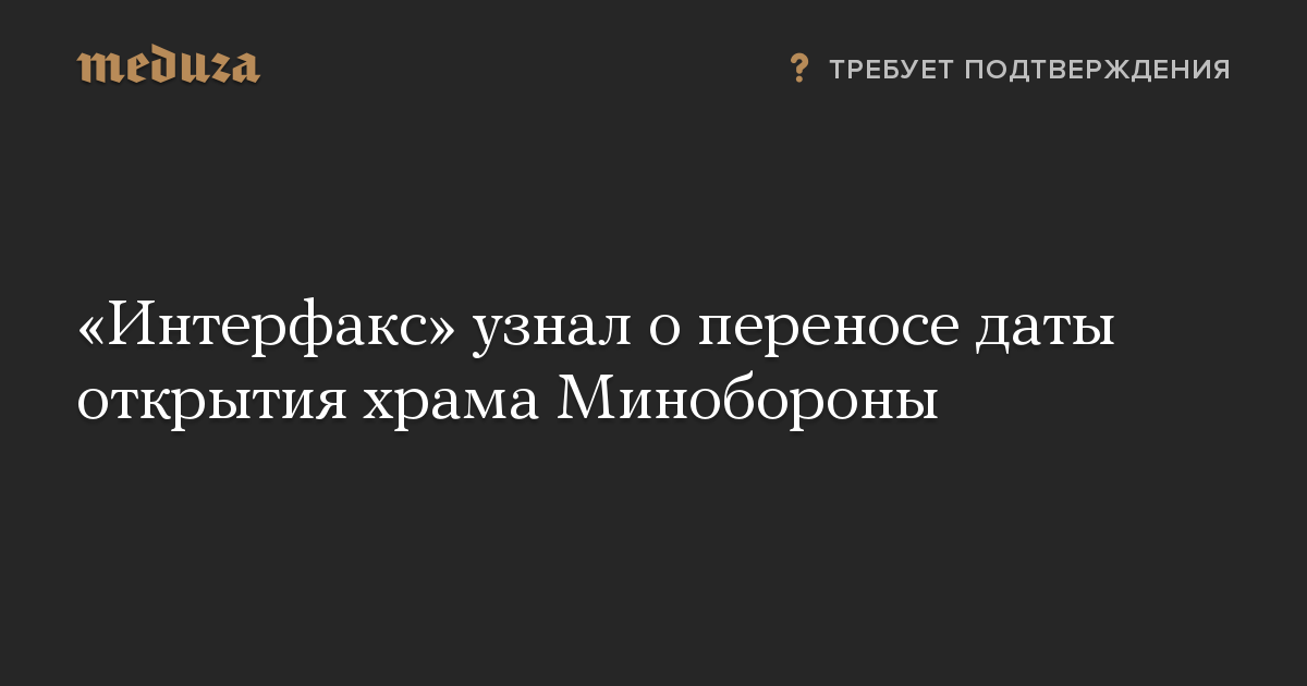 «Интерфакс» узнал о переносе даты открытия храма Минобороны