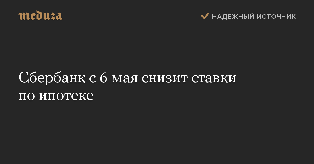 Сбербанк с 6 мая снизит ставки по ипотеке