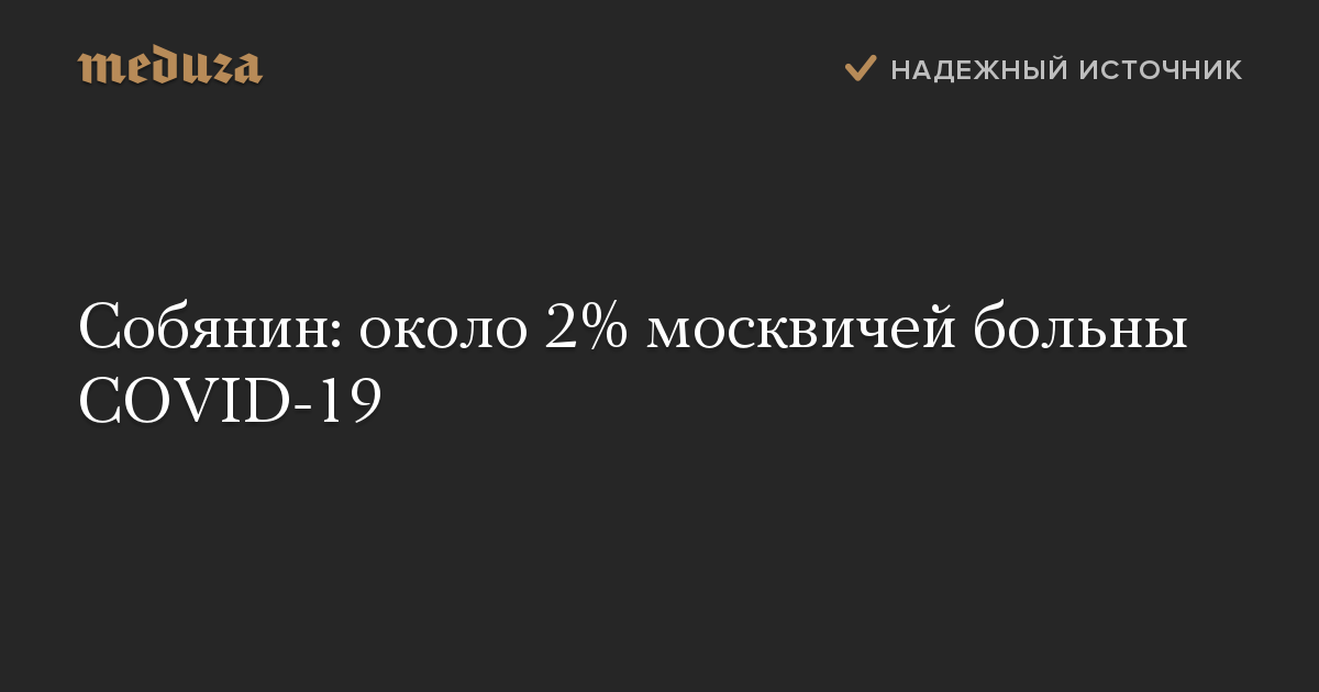 Собянин: около 2% москвичей больны COVID-19