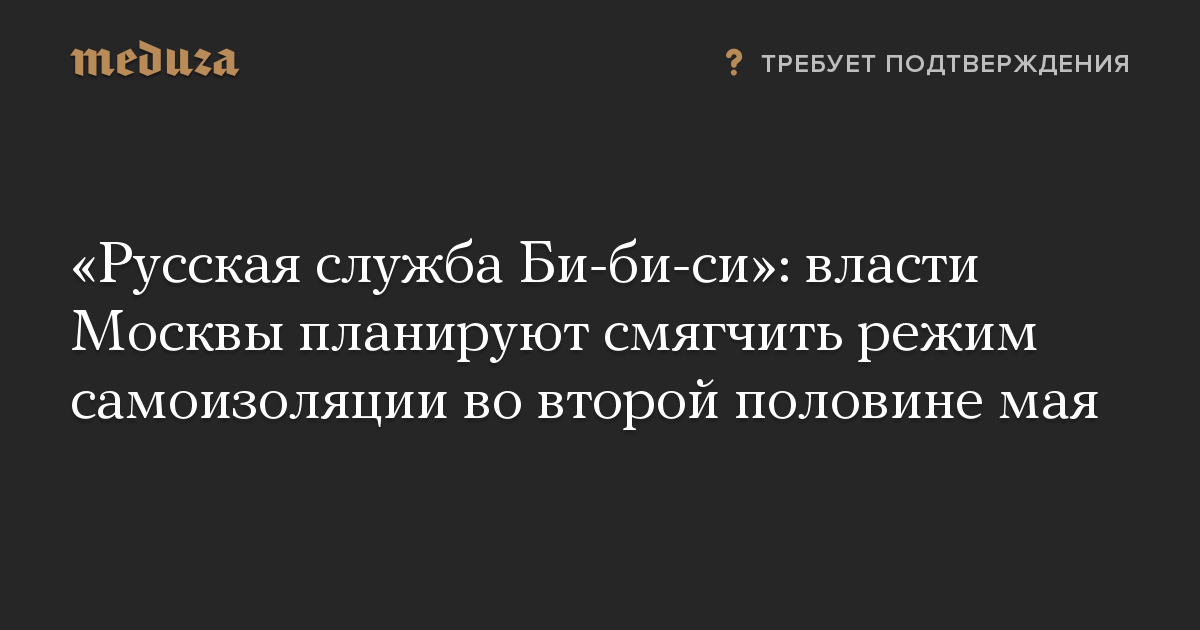 «Русская служба Би-би-си»: власти Москвы планируют смягчить режим самоизоляции во второй половине мая