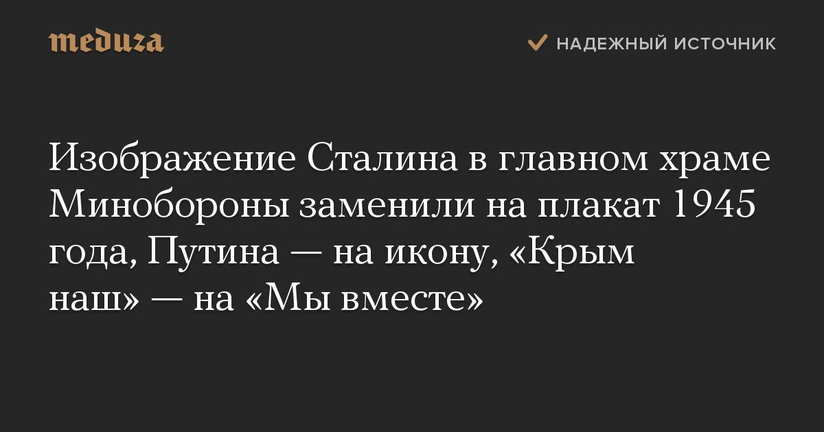 Изображение Сталина в главном храме Минобороны заменили на плакат 1945 года, Путина — на икону, «Крым наш» — на «Мы вместе»