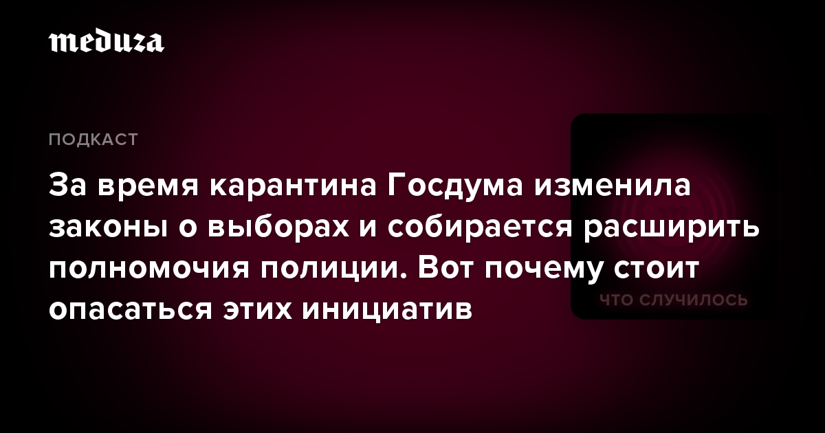 За время карантина Госдума изменила законы о выборах и собирается расширить полномочия полиции. Вот почему стоит опасаться этих инициатив