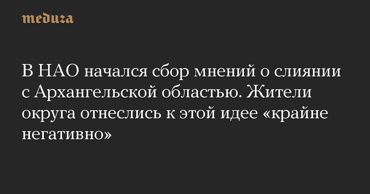 В НАО начался сбор мнений о слиянии с Архангельской областью. Жители округа отнеслись к этой идее «крайне негативно»