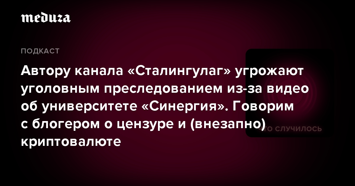 Автору канала «Сталингулаг» угрожают уголовным преследованием из-за видео об университете «Синергия». Говорим с блогером о цензуре и (внезапно) криптовалюте