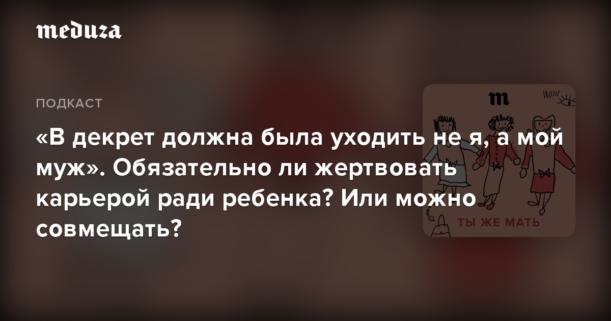 «В декрет должна была уходить не я, а мой муж». Обязательно ли жертвовать карьерой ради ребенка? Или можно совмещать?