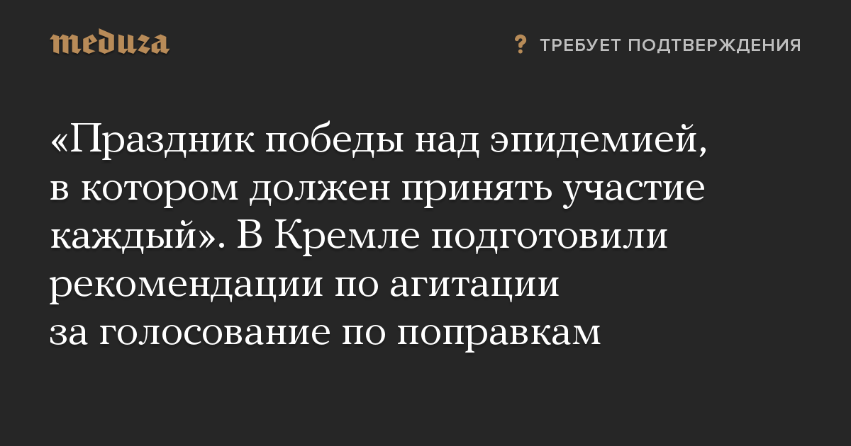 «Праздник победы над эпидемией, в котором должен принять участие каждый». В Кремле подготовили рекомендации по агитации за голосование по поправкам