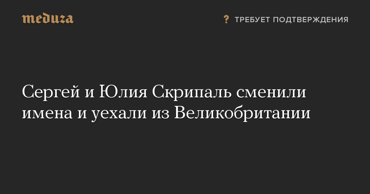 Сергей и Юлия Скрипаль сменили имена и уехали из Великобритании