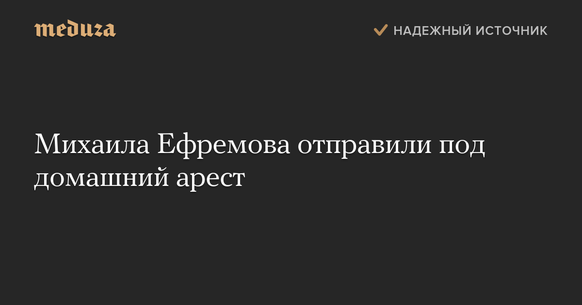 Михаила Ефремова отправили под домашний арест