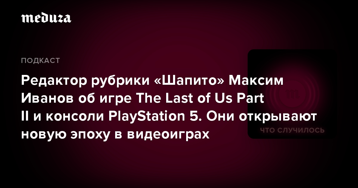 Редактор рубрики «Шапито» Максим Иванов об игре The Last of Us Part II и консоли PlayStation 5. Они открывают новую эпоху в видеоиграх