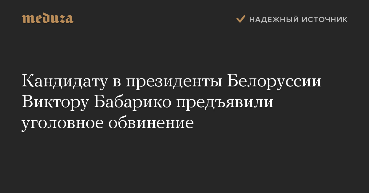 Кандидату в президенты Белоруссии Виктору Бабарико предъявили уголовное обвинение